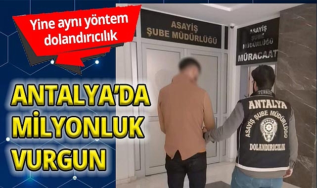 Antalya’da aynı yöntem dolandırıcılık! Milyonluk vurgun